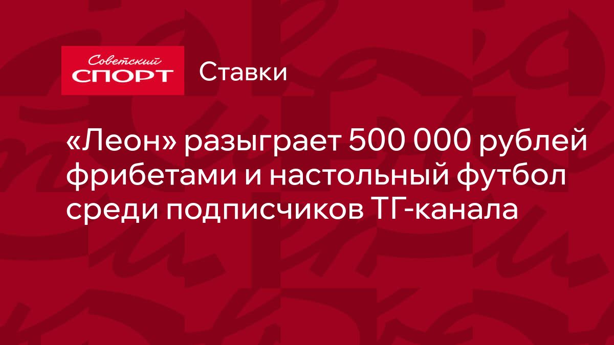 «Леон» запускает акцию «Юбилейная щедрость» с 500 000 рублей в фрибетах и настольным футболом