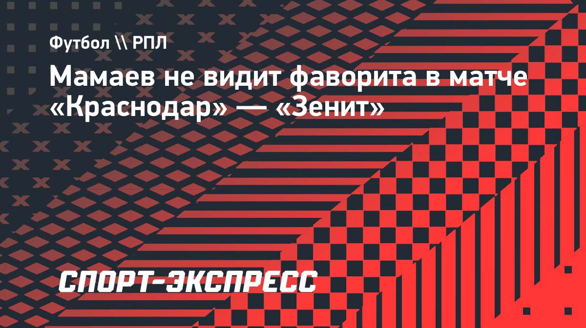 Мамаев: в матче «Краснодар» — «Зенит» нет явного фаворита