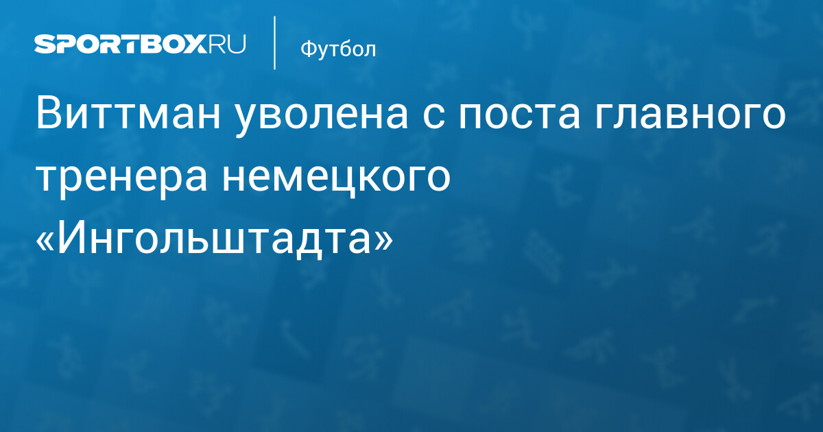 Виттман уволена: Ингольштадт разорвал контракт с первой женщиной‑тренером мужской команды