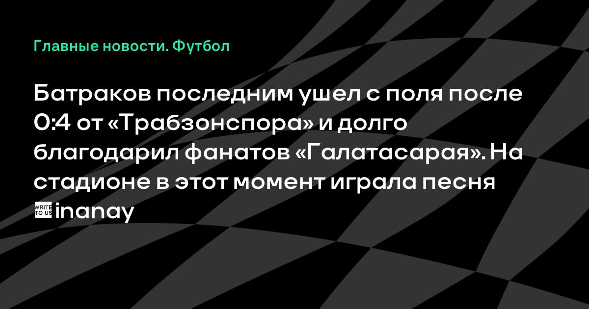 Батраков остался на поле после 0:4 поражения «Галатасарая» и благодарил фанатов