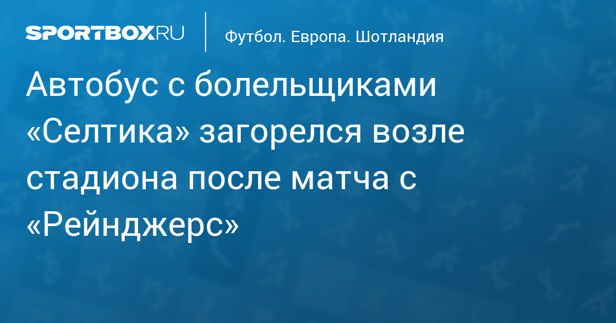 Пожар на автобусе фанатов «Селтика» после матча с «Рейнджерс»