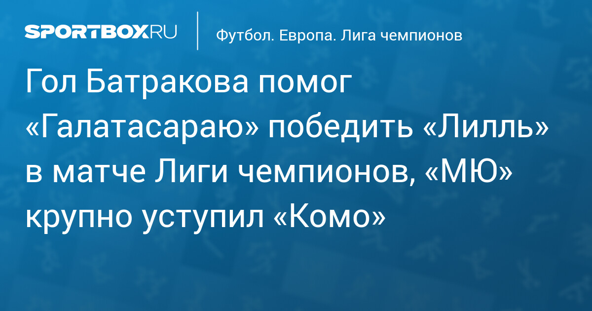 Батраев и «Галатасарай» обрушили «Лилль» в ЛЧ, «МЮ» уступил «Комо»