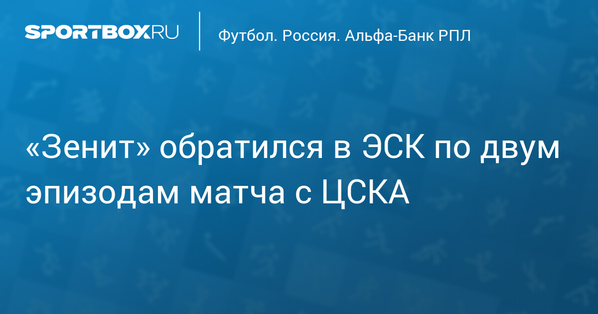 «Зенит» обратилась в ЭСК с двумя претензиями к судье после матча с ЦСКА