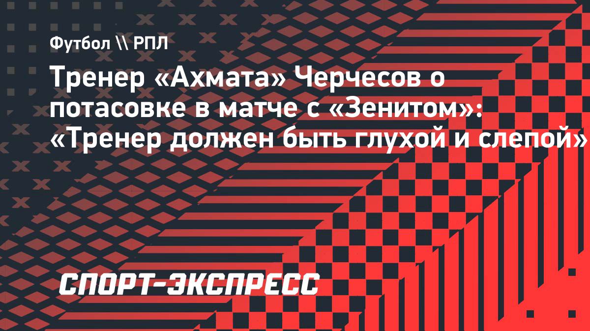 Черчесов о конфликте в матче с «Зенитом»: «Тренер должен быть глухим и слепым»
