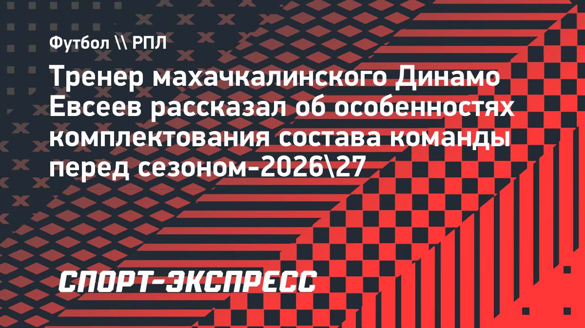Евсеев о комплектовании «Динамо»: «Мы взяли почти месяц паузы для переговоров»