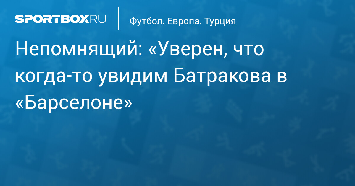 Непомнящий: Батраков в «Барселоне» – мечта, а не фантазия