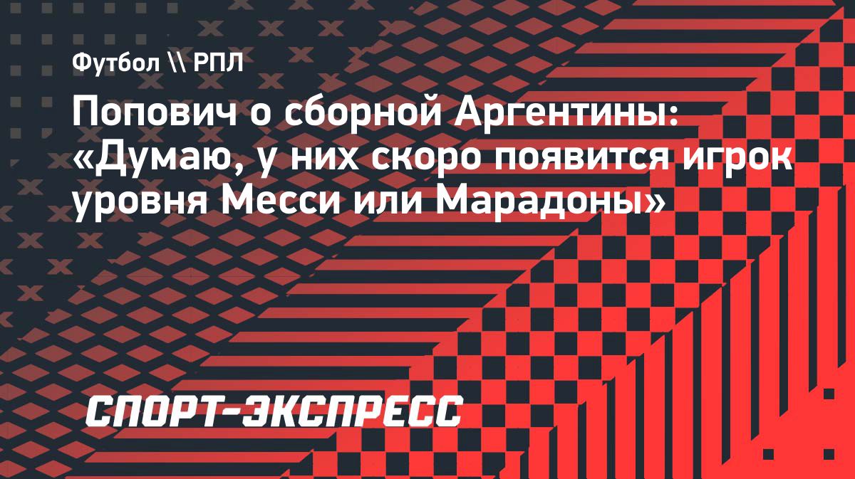 Попович о «Феном»: «Месси ушёл, но Аргентина найдёт нового звёзда»