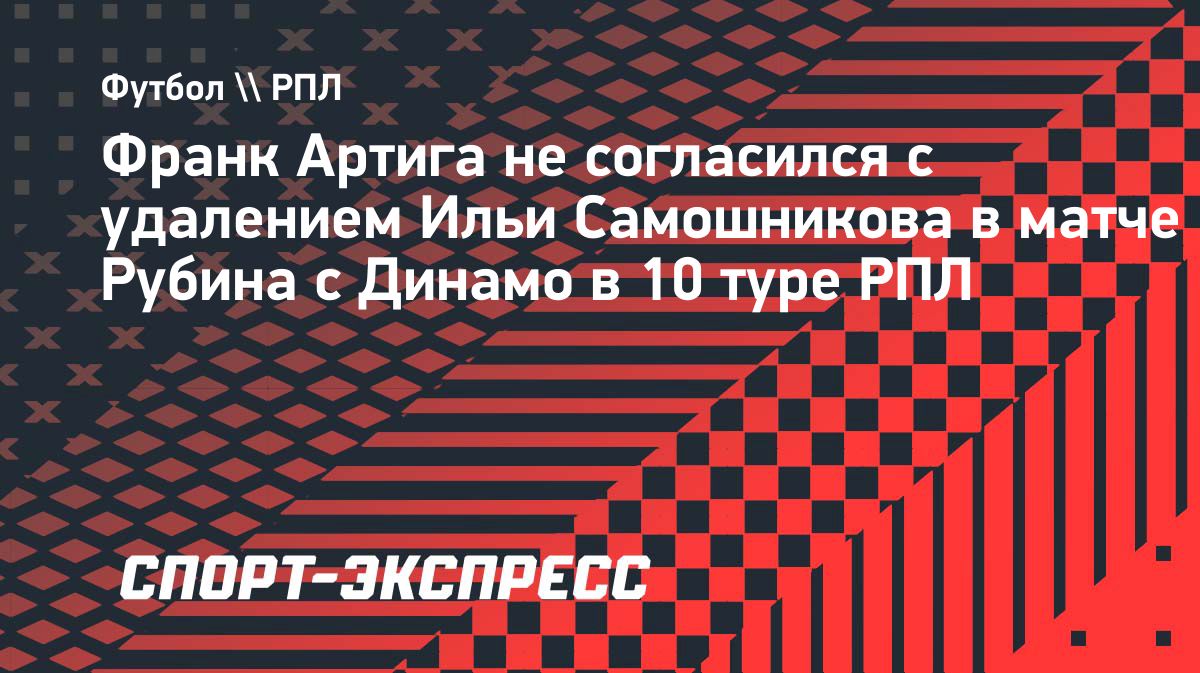 Артига критикует удаление Самошникова: «ВАР создаёт путаницу»